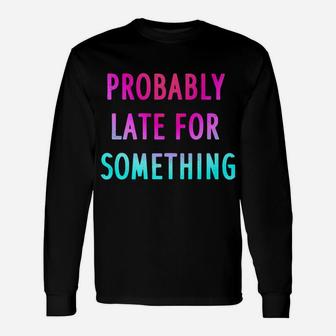 Funny Probably Late For Something Gift 2 Unisex Long Sleeve | Crazezy