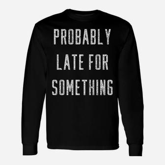 Funny Probably Late For Something Gift Unisex Long Sleeve | Crazezy