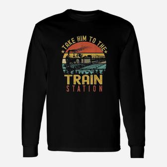 Funny Retro Vintage Style Take Him To The Train Station Unisex Long Sleeve | Crazezy DE
