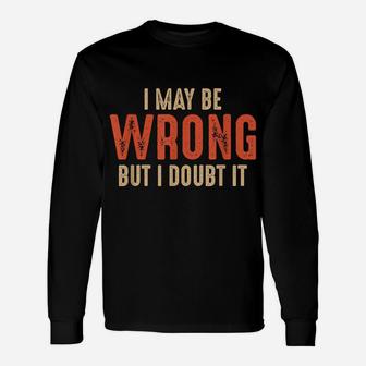 Funny Sarcastic I May Be Wrong But I Doubt It Unisex Long Sleeve | Crazezy