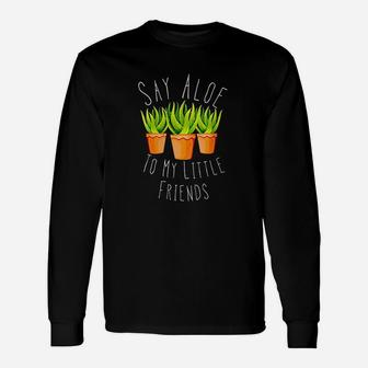 Funny Say Aloe To My Little Friends Gardening Plant Lover Unisex Long Sleeve | Crazezy