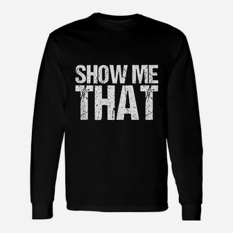 Funny Show Me That Unisex Long Sleeve | Crazezy CA