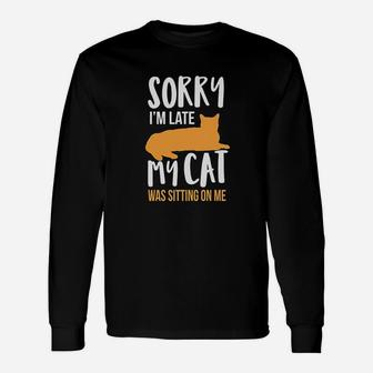 Funny Sorry Im Late My Cat Was Sitting On Me Unisex Long Sleeve | Crazezy