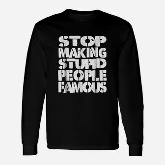 Funny Stop Making The Stupid People Famous Unisex Long Sleeve | Crazezy
