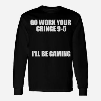 Go Work Your Cringe 9 5 I'll Be Gaming Long Sleeve T-Shirt - Monsterry UK