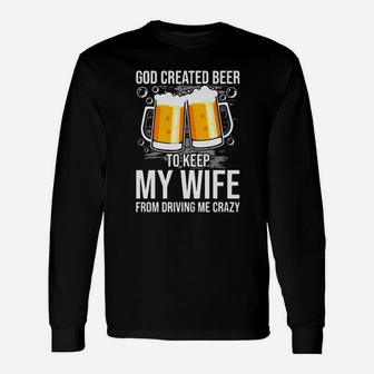 God Created Beer To Keep My Wife From Driving Me Crazy Long Sleeve T-Shirt - Monsterry UK