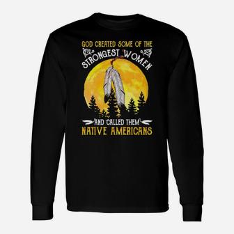 God Created Some Of The Strongest Women And Called Them Native Americans Long Sleeve T-Shirt - Monsterry