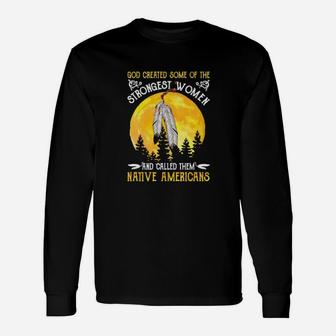 God Created Some Of The Strongest Women And Called Them Native Americans Long Sleeve T-Shirt - Monsterry AU