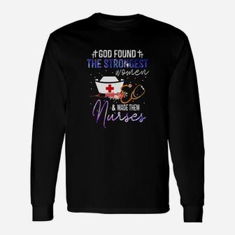 God Found The Strongest Woman And Made Them Nurses Long Sleeve T-Shirt - Monsterry UK