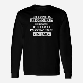 Im Going To Let God Fix It Because If I Fix It Im Going To Be In Jail Long Sleeve T-Shirt - Monsterry