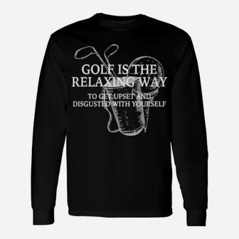 Golf Is The Relaxing Way To Get Upset And Disgusted Long Sleeve T-Shirt - Monsterry