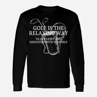 Golf Is The Relaxing Way To Get Upset And Disgusted Long Sleeve T-Shirt - Monsterry CA