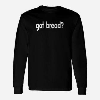 Got Bread Funny Sayings Bakery Baker Baking Unisex Long Sleeve | Crazezy DE