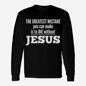 The Greatest Mistake You Can Make Is To Die Without Jesus Long Sleeve T-Shirt - Monsterry