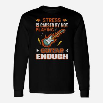 Guitarist Stress Is Caused By Not Playing Guitar Enough Long Sleeve T-Shirt - Monsterry