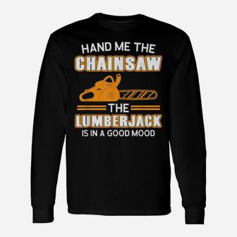 Hand Me The Chainsaw The Lumberjack Is In A Good Mo Long Sleeve T-Shirt - Monsterry