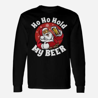 Ho Ho Hold My Beer With Santa Costume Long Sleeve T-Shirt - Monsterry AU