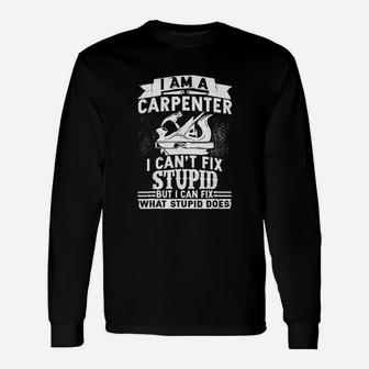 I Am A Carpenter I Can Not Fix Stupid But I Can Fix What Stupid Does Unisex Long Sleeve | Crazezy
