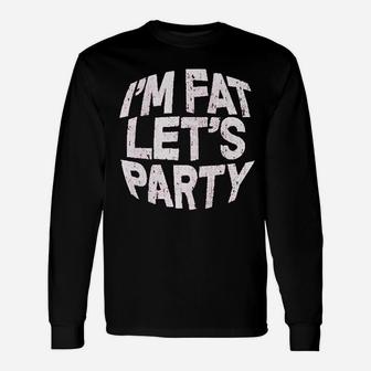 I Am Fat Lets Party Unisex Long Sleeve | Crazezy DE