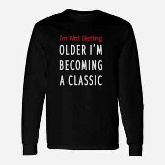 I Am Not Getting Older I Am Becoming A Classic Unisex Long Sleeve | Crazezy UK