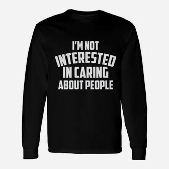 I Am Not Interested In Caring About People Unisex Long Sleeve | Crazezy UK