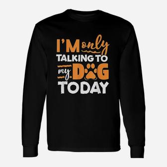 I Am Only Talking To My Dog Today Unisex Long Sleeve | Crazezy CA