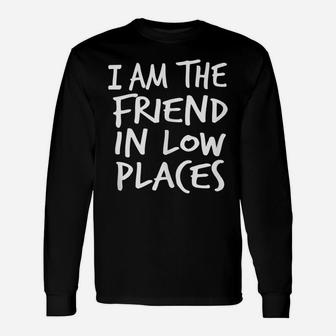 I Am The Friend In Low Places, By Yoray Unisex Long Sleeve | Crazezy CA
