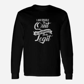 I Am Unable To Quit As I Am Currently Too Legit Unisex Long Sleeve | Crazezy AU