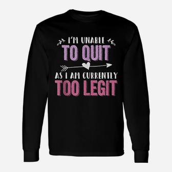I Am Unable To Quit As I Am Currently Too Legit Unisex Long Sleeve | Crazezy DE