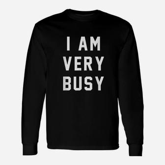 I Am Very Busy Serious Funny Quote Unisex Long Sleeve | Crazezy