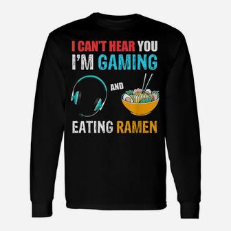 I Can't Hear You I'm Gaming And Eating Ramen, Funny Quote Unisex Long Sleeve | Crazezy