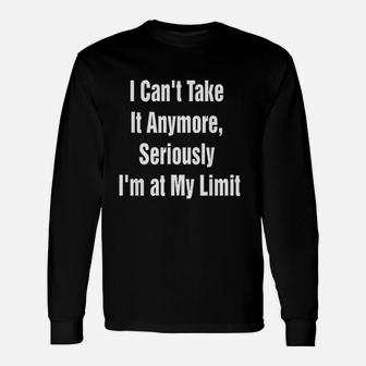 I Cant Take It Anymore Seriously Im At My Limit Unisex Long Sleeve | Crazezy