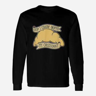 I Could Have Dropped My Croissant Unisex Long Sleeve | Crazezy