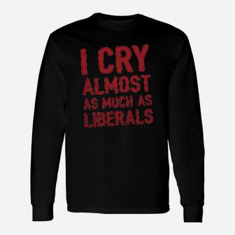 I Cry Almost As Much As Liberals Unisex Long Sleeve | Crazezy