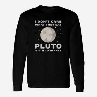 I Dont Care What They Say Pluto Is Still A Planet Unisex Long Sleeve | Crazezy