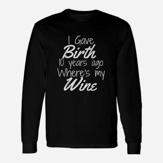 I Gave Birth 10 Years Ago Where's My Wine Unisex Long Sleeve | Crazezy CA