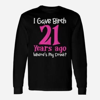 I Gave Birth 21 Years Ago Wheres My Drink 21St Birthday Unisex Long Sleeve | Crazezy