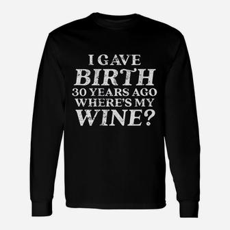 I Gave Birth 30 Years Ago Where Is My Wine Unisex Long Sleeve | Crazezy