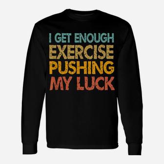 I Get Enough Exercise Just Pushing My Luck Funny Vintage Unisex Long Sleeve | Crazezy