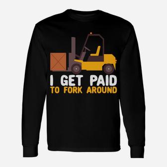 I Get Paid To Fork Around Forklift Operator Forklift Driver Unisex Long Sleeve | Crazezy