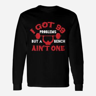 I Got 99 Problems But A Bench Aint One Unisex Long Sleeve | Crazezy