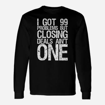 I Got 99 Problems But Closing Deals Ain't One Tshirt Realtor Unisex Long Sleeve | Crazezy CA