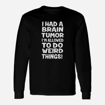 I Had A Brain Tumor I Am Allowed To Do Weird Things Unisex Long Sleeve | Crazezy UK