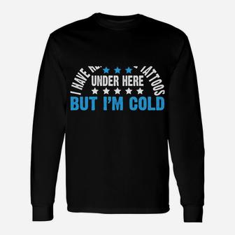 I Have Really Cool Tattoos Under Here But I'm Freezing Cold Unisex Long Sleeve | Crazezy AU