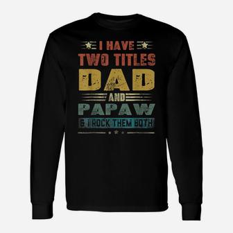 I Have Two Titles Dad And Papaw Funny Tshirt Fathers Day Unisex Long Sleeve | Crazezy