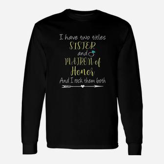 I Have Two Titles Sister And Matron Of Honor Unisex Long Sleeve | Crazezy UK
