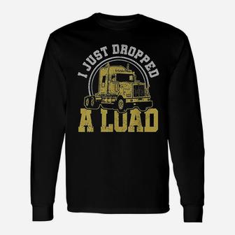 I Just Dropped A Load Funny Trucker Truck Driver Gift Unisex Long Sleeve | Crazezy DE