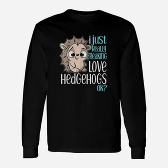 I Just Freaking Love Hedgehogs Gift Unisex Long Sleeve | Crazezy UK