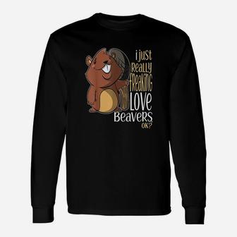 I Just Really Freaking Love Beavers Ok Unisex Long Sleeve | Crazezy
