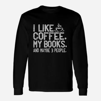 I Like Coffee My Books And Maybe 3 People Funny Gift Unisex Long Sleeve | Crazezy UK